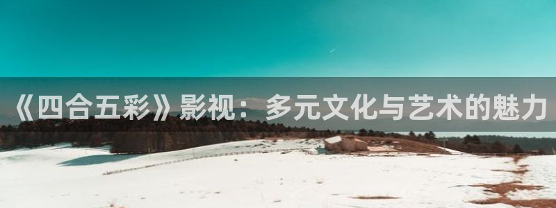 窝窝影院免费观看电视剧大全最新：《四合五彩》影视：多元文化与艺术的魅力