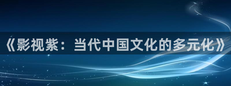 窝窝影院秋霞影院：《影视紫：当代中国文化的多元化》